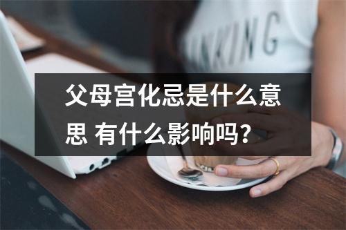 父母宫化忌是什么意思有什么影响吗？