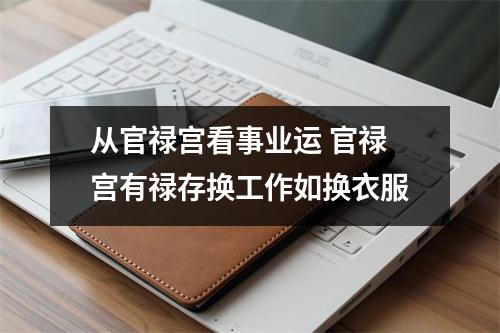 从官禄宫看事业运官禄宫有禄存换工作如换衣服