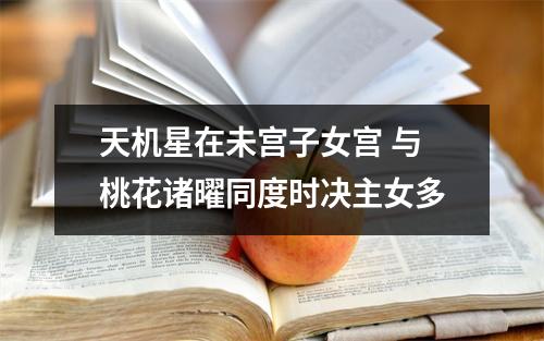 天机星在未宫子女宫与桃花诸曜同度时决主女多