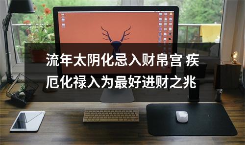 <h3>流年太阴化忌入财帛宫疾厄化禄入为好进财之兆
