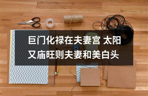 <h3>巨门化禄在夫妻宫太阳又庙旺则夫妻和美白头