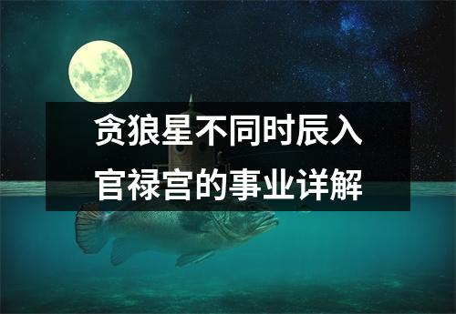 <h3>贪狼星不同时辰入官禄宫的事业详解