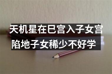 <h3>天机星在巳宫入子女宫 陷地子女稀少不好学
