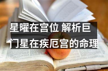 <h3>星曜在宫位 解析巨门星在疾厄宫的命理