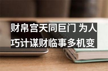 <h3>财帛宫天同巨门 为人巧计谋财临事多机变