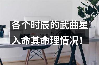 <h3>各个时辰的武曲星入命其命理情况！