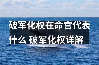 <h3>破军化权在命宫代表什么 破军化权详解