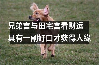 <h3>兄弟宫与田宅宫看财运 具有一副好口才获得人缘