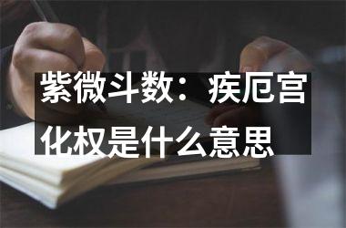 <h3>紫微斗数：疾厄宫化权是什么意思