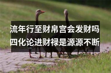 流年行至财帛宫会发财吗 四化论进财禄是源源不断
