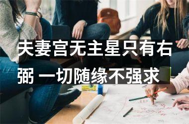 <h3>夫妻宫无主星只有右弼 一切随缘不强求