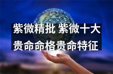 紫微精批 紫微十大贵命命格贵命特征