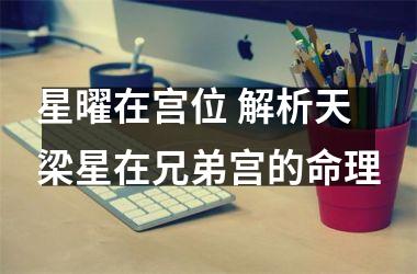 <h3>星曜在宫位 解析天梁星在兄弟宫的命理