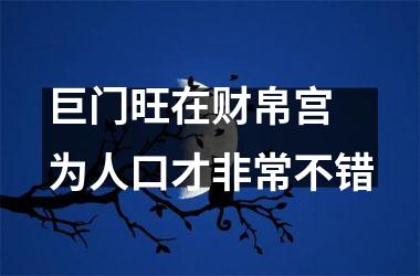 <h3>巨门旺在财帛宫 为人口才非常不错