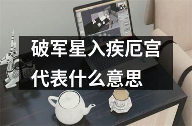 <h3>破军星入疾厄宫代表什么意思
