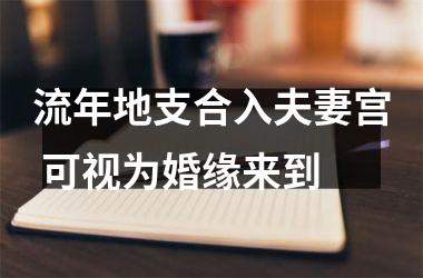 <h3>流年地支合入夫妻宫 可视为婚缘来到