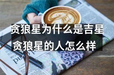 <h3>贪狼星为什么是吉星 贪狼星的人怎么样