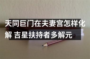 <h3>天同巨门在夫妻宫怎样化解 吉星扶持者多解元