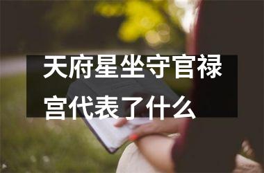 <h3>天府星坐守官禄宫代表了什么