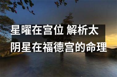 <h3>星曜在宫位 解析太阴星在福德宫的命理