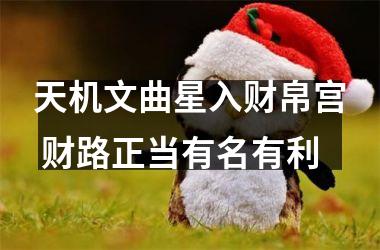 <h3>天机文曲星入财帛宫 财路正当有名有利