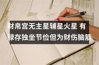 <h3>财帛宫无主星辅星火星 有禄存独坐节俭但为财伤脑筋