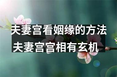 <h3>夫妻宫看姻缘的方法 夫妻宫宫相有玄机
