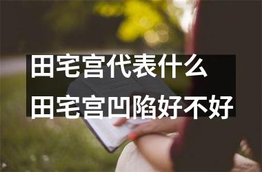 <h3>田宅宫代表什么 田宅宫凹陷好不好