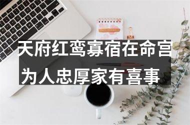 <h3>天府红鸾寡宿在命宫 为人忠厚家有喜事