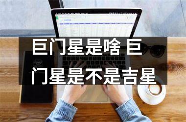<h3>巨门星是啥 巨门星是不是吉星