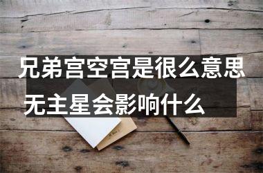 <h3>兄弟宫空宫是很么意思 无主星会影响什么