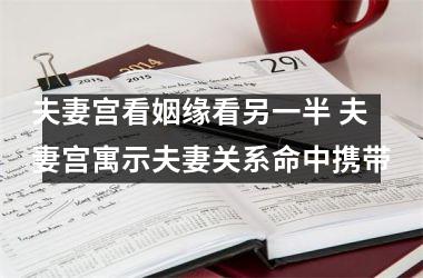 <h3>夫妻宫看姻缘看另一半 夫妻宫寓示夫妻关系命中携带