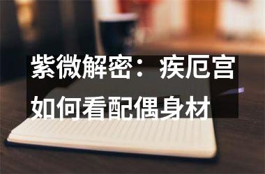 <h3>紫微解密：疾厄宫如何看配偶身材