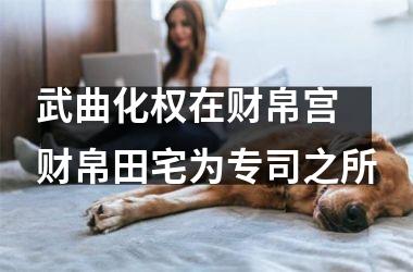 <h3>武曲化权在财帛宫 财帛田宅为专司之所