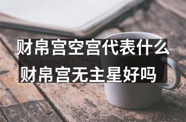 <h3>财帛宫空宫代表什么 财帛宫无主星好吗