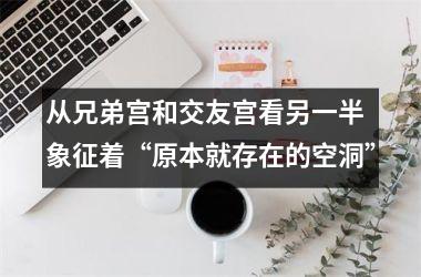 <h3>从兄弟宫和交友宫看另一半 象征着“原本就存在的空洞”