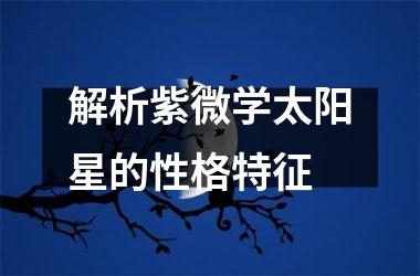 解析紫微学太阳星的性格特征