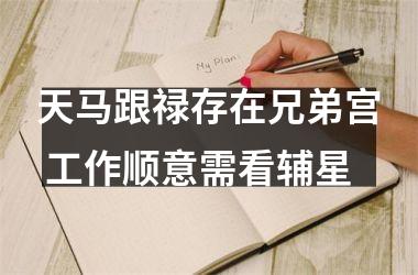 <h3>天马跟禄存在兄弟宫 工作顺意需看辅星