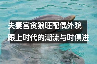 <h3>夫妻宫贪狼旺配偶外貌 跟上时代的潮流与时俱进