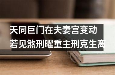 <h3>天同巨门在夫妻宫变动 若见煞刑曜重主刑克生离