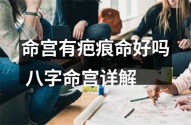<h3>命宫有疤痕命好吗 八字命宫详解