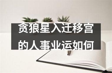 <h3>贪狼星入迁移宫的人事业运如何