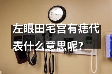 左眼田宅宫有痣代表什么意思呢？
