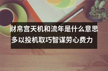 财帛宫天机和流年是什么意思 多以投机取巧智谋劳心费力