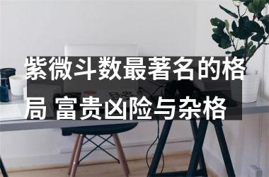 <h3>紫微斗数著名的格局 富贵凶险与杂格