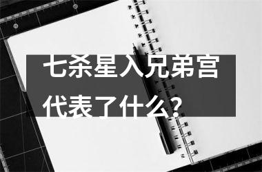 <h3>七杀星入兄弟宫代表了什么？
