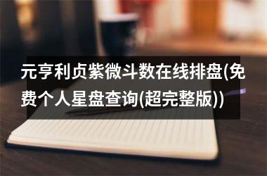 <h3>元亨利贞紫微斗数在线排盘(免费个人星盘查询(超完整版))