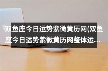 <h3>双鱼座今日运势紫微黄历网(双鱼座今日运势紫微黄历网整体运曲线图)