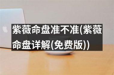 <h3>紫薇命盘准不准(紫薇命盘详解(免费版))