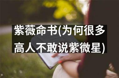 <h3>紫薇命书(为何很多高人不敢说紫微星)